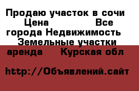 Продаю участок в сочи › Цена ­ 700 000 - Все города Недвижимость » Земельные участки аренда   . Курская обл.